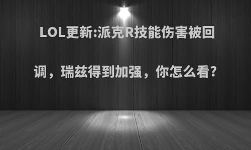 LOL更新:派克R技能伤害被回调，瑞兹得到加强，你怎么看?