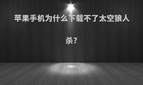 苹果手机为什么下载不了太空狼人杀?