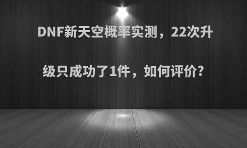 DNF新天空概率实测，22次升级只成功了1件，如何评价?