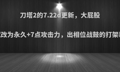 刀塔2的7.22d更新，大屁股15级天赋改为永久+7点攻击力，出相位战鼓的打架装如何呢?