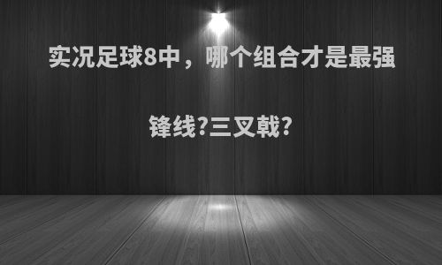 实况足球8中，哪个组合才是最强锋线?三叉戟?