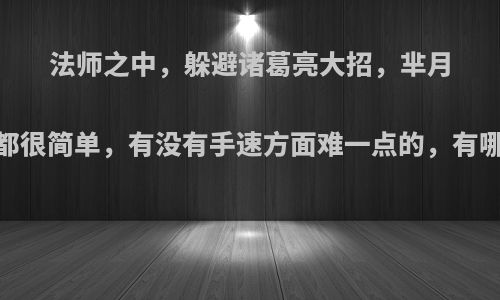 法师之中，躲避诸葛亮大招，芈月，貂蝉都很简单，有没有手速方面难一点的，有哪些技巧?