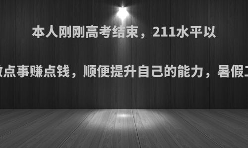 本人刚刚高考结束，211水平以上.准备暑假做点事赚点钱，顺便提升自己的能力，暑假工做什么合适?