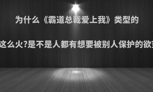 为什么《霸道总裁爱上我》类型的书这么火?是不是人都有想要被别人保护的欲望?