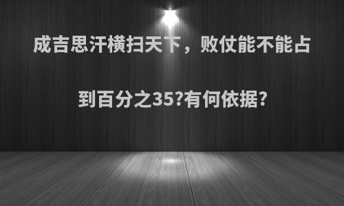 成吉思汗横扫天下，败仗能不能占到百分之35?有何依据?