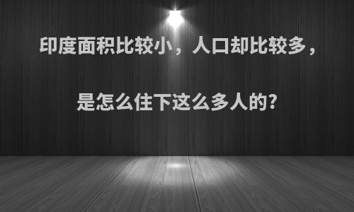 印度面积比较小，人口却比较多，是怎么住下这么多人的?