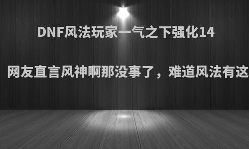 DNF风法玩家一气之下强化14耳环成功，网友直言风神啊那没事了，难道风法有这么不堪吗?