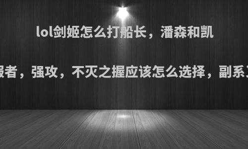 lol剑姬怎么打船长，潘森和凯南?符文主系征服者，强攻，不灭之握应该怎么选择，副系又应该搭配什么?