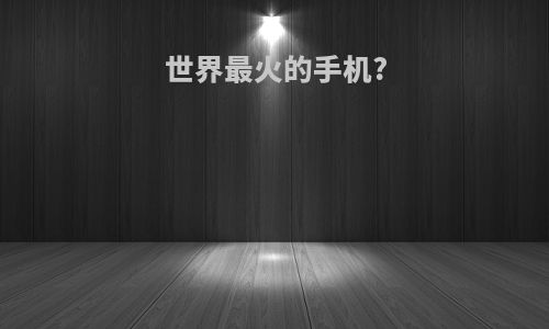 世界最火的手机?