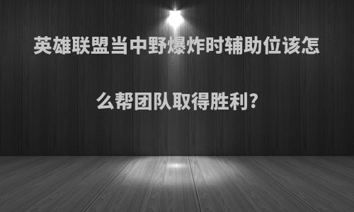 英雄联盟当中野爆炸时辅助位该怎么帮团队取得胜利?