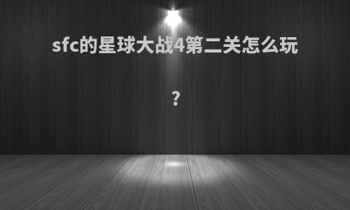 sfc的星球大战4第二关怎么玩?