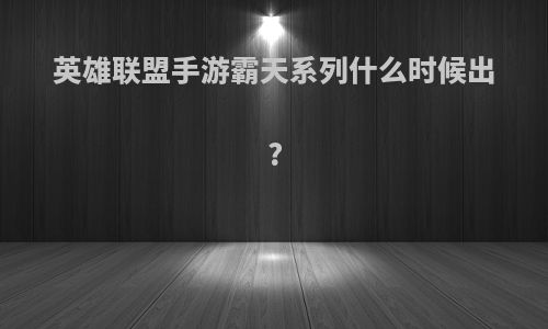 英雄联盟手游霸天系列什么时候出?