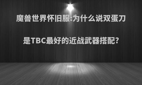 魔兽世界怀旧服:为什么说双蛋刀是TBC最好的近战武器搭配?