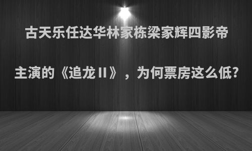 古天乐任达华林家栋梁家辉四影帝主演的《追龙Ⅱ》，为何票房这么低?