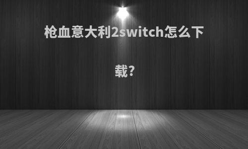 枪血意大利2switch怎么下载?