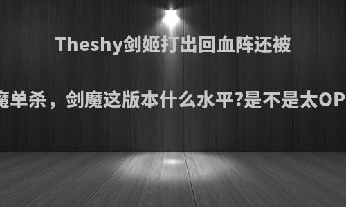 Theshy剑姬打出回血阵还被剑魔单杀，剑魔这版本什么水平?是不是太OP了?