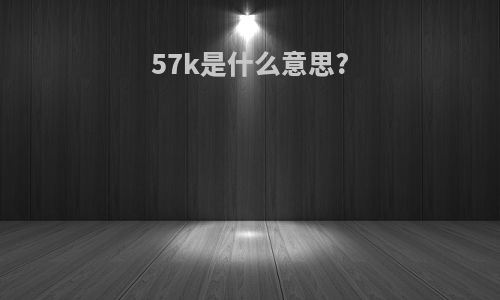 57k是什么意思?