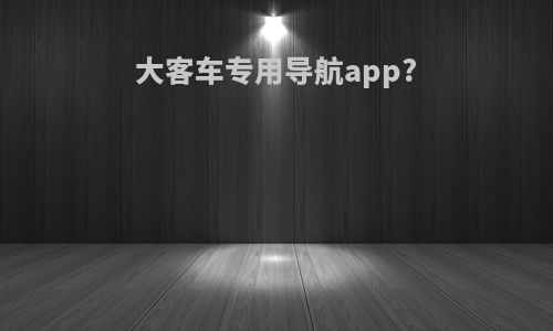 大客车专用导航app?