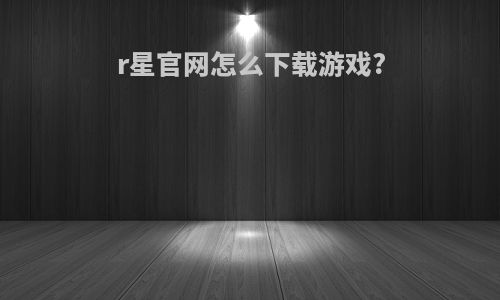 r星官网怎么下载游戏?