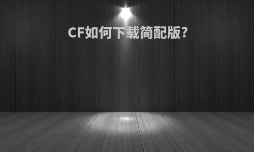 CF如何下载简配版?