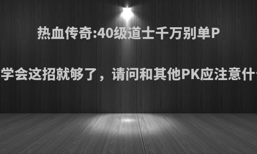 热血传奇:40级道士千万别单P，学会这招就够了，请问和其他PK应注意什么?