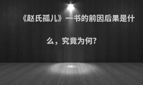 《赵氏孤儿》一书的前因后果是什么，究竟为何?