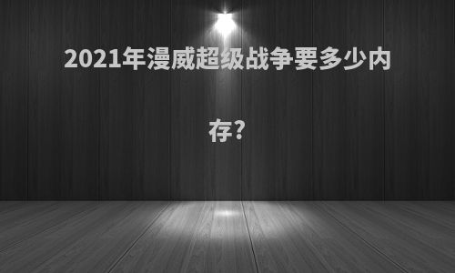 2021年漫威超级战争要多少内存?