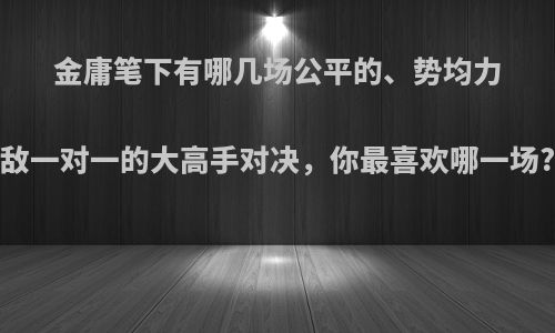 金庸笔下有哪几场公平的、势均力敌一对一的大高手对决，你最喜欢哪一场?