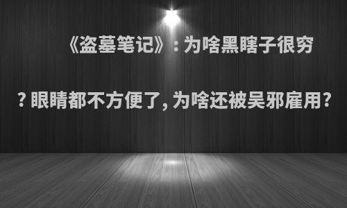 《盗墓笔记》: 为啥黑瞎子很穷? 眼睛都不方便了, 为啥还被吴邪雇用?