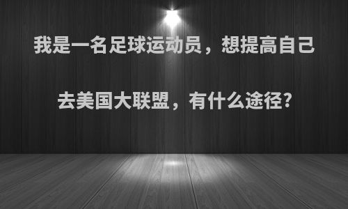 我是一名足球运动员，想提高自己去美国大联盟，有什么途径?