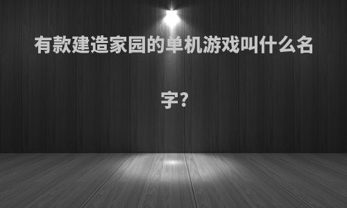 有款建造家园的单机游戏叫什么名字?