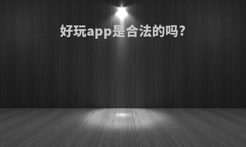 好玩app是合法的吗?