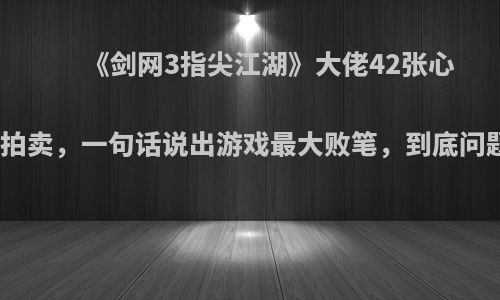 《剑网3指尖江湖》大佬42张心魔票挂拍卖，一句话说出游戏最大败笔，到底问题在哪?