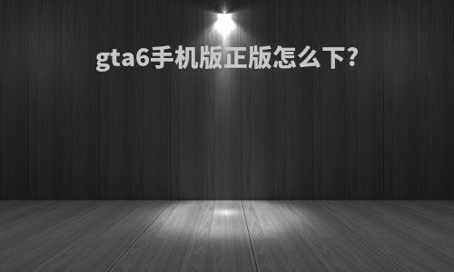 gta6手机版正版怎么下?