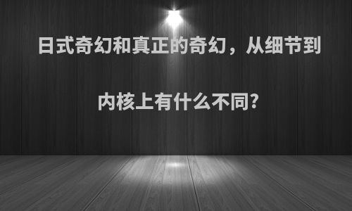 日式奇幻和真正的奇幻，从细节到内核上有什么不同?