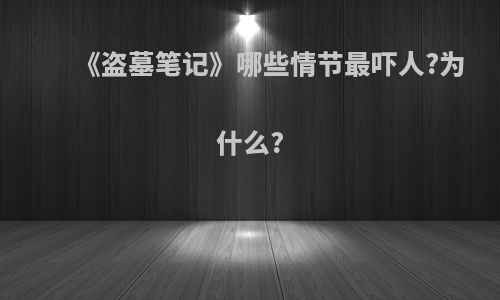 《盗墓笔记》哪些情节最吓人?为什么?