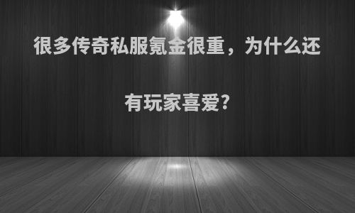 很多传奇私服氪金很重，为什么还有玩家喜爱?