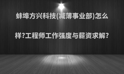 蚌埠方兴科技(减薄事业部)怎么样?工程师工作强度与薪资求解?