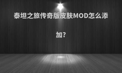 泰坦之旅传奇版皮肤MOD怎么添加?
