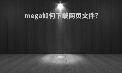 mega如何下载网页文件?