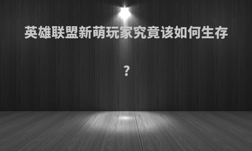 英雄联盟新萌玩家究竟该如何生存?