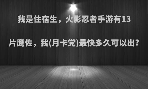 我是住宿生，火影忍者手游有13片鹰佐，我(月卡党)最快多久可以出?