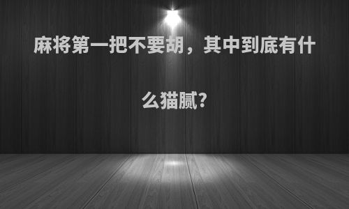 麻将第一把不要胡，其中到底有什么猫腻?