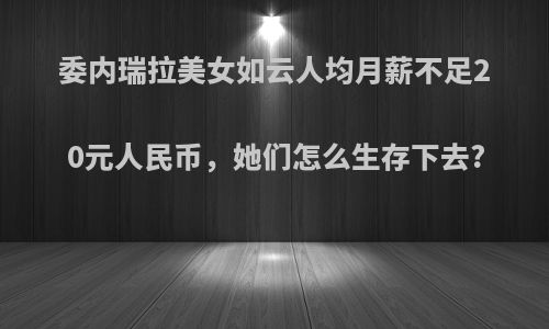 委内瑞拉美女如云人均月薪不足20元人民币，她们怎么生存下去?