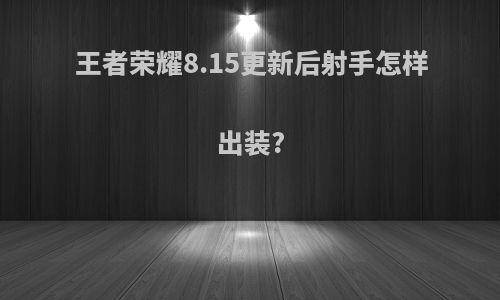 王者荣耀8.15更新后射手怎样出装?