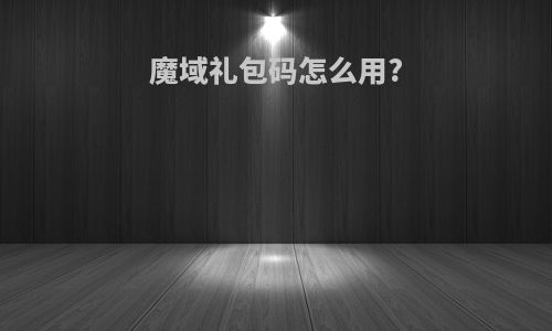 魔域礼包码怎么用?