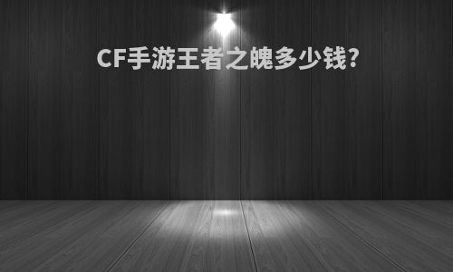 CF手游王者之魄多少钱?