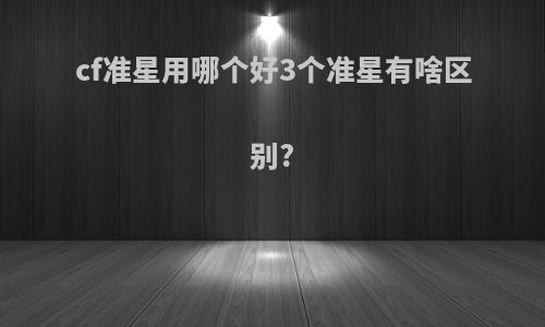 cf准星用哪个好3个准星有啥区别?