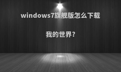 windows7旗舰版怎么下载我的世界?