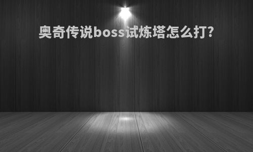 奥奇传说boss试炼塔怎么打?